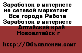 Заработок в интернете , не сетевой маркетинг  - Все города Работа » Заработок в интернете   . Алтайский край,Новоалтайск г.